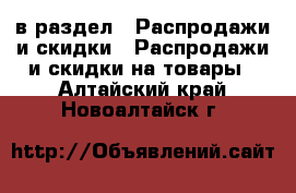  в раздел : Распродажи и скидки » Распродажи и скидки на товары . Алтайский край,Новоалтайск г.